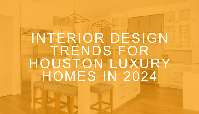 Interior Design Trends for Houston Luxury Homes in 2024